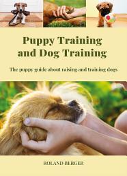 Icon image Puppy Training and Dog Training: The puppy guide about raising and training dogs