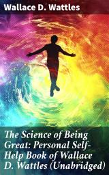 Icon image The Science of Being Great: Personal Self-Help Book of Wallace D. Wattles (Unabridged): Unlock Your Full Potential: Practical Insights for Personal Growth and Success