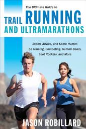 Icon image The Ultimate Guide to Trail Running and Ultramarathons: Expert Advice, and Some Humor, on Training, Competing, Gummy Bears, Snot Rockets, and More