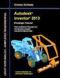 Icon image Autodesk Inventor 2013 - Einsteiger-Tutorial: Viele praktische Übungen am Konstruktionsobjekt HOLZRÜCKMASCHINE