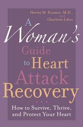 Icon image A Woman's Guide to Heart Attack Recovery: How to Survive, Thrive, and Protect Your Heart