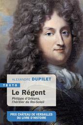 Icon image Le Régent: Philippe d'Orléans, l'héritier du Roi-Soleil