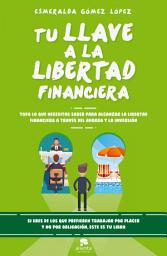 Icon image Tu llave a la libertad financiera: Todo lo que necesitas saber para alcanzar la libertad financiera a través del ahorro y la inversión