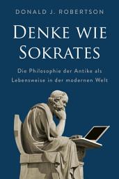 Icon image Denke wie Sokrates: Die Philosophie der Antike als Lebensweise in der modernen Welt. Vorläufer der Stoiker: Mehr Freiheit, Entspannung und Glück durch kognitive Psychologie und Logik