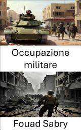 Icon image Occupazione militare: La presa, le strategie, il controllo e la conquista della guerra nelle zone di conflitto