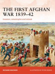 Icon image The First Afghan War 1839–42: Invasion, catastrophe and retreat