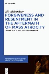 Icon image Forgiveness and Resentment in the Aftermath of Mass Atrocity: Jewish Voices in Literature and Film