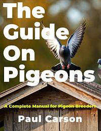 Icon image The Guide On Pigeons: A Complete Manual for Pigeon Breeders