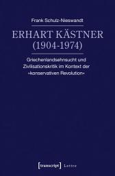 Icon image Erhart Kästner (1904-1974): Griechenlandsehnsucht und Zivilisationskritik im Kontext der »konservativen Revolution«