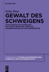 Icon image Gewalt des Schweigens: Verletzendes Nichtsprechen bei Thomas Bernhard, Kobo Abe, Ingeborg Bachmann und Kenzaburo Oe