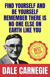 Icon image Find Yourself and Be Yourself: Remember There Is No One Else on Earth Like You: How to Stop worrying and Start Living by Dale Carnegie (Illustrated) :: How to Develop Self-Confidence And Influence People