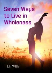 Icon image Seven Ways to Live in Wholeness