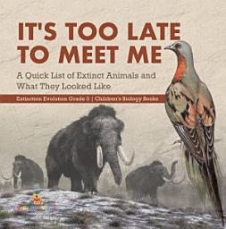 Icon image It's Too Late to Meet Me : A Quick List of Extinct Animals and What They Looked Like | Extinction Evolution Grade 3 | Children's Biology Books