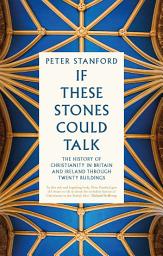 Icon image If These Stones Could Talk: The History of Christianity in Britain and Ireland through Twenty Buildings