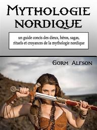 Icon image Mythologie nordique: un guide concis des dieux, héros, sagas, rituels et croyances de la mythologie nordique