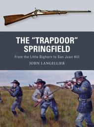 Icon image The "Trapdoor" Springfield: From the Little Bighorn to San Juan Hill