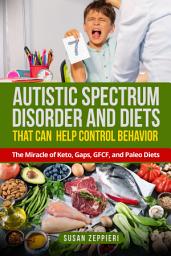 Icon image Autistic Spectrum Disorder and Diets That Can Help Control Behavior: The Miracle of Keto, Gaps, GFCF, and Paleo Diets