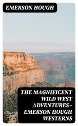 Icon image The Magnificent Wild West Adventures - Emerson Hough Westerns: The Girl at the Halfway House, The Law of the Land, Heart's Desire, The Way of a Man, 54-40 or Fight, The Man Next Door, The Magnificent Adventure, The Sagebrusher & The Covered Wagon