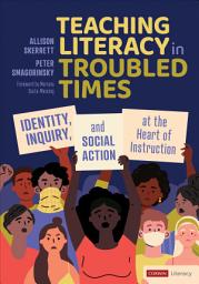 Icon image Teaching Literacy in Troubled Times: Identity, Inquiry, and Social Action at the Heart of Instruction