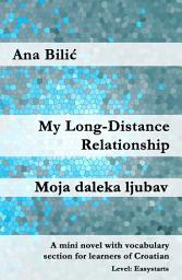 Icon image My Long-Distance Relationship / Moja daleka ljubav: A Mini Novel With Vocabulary Section for Learning Croatian, Level Easystarts A1 = Novice Low