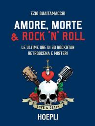 Icon image Amore, Morte e Rock'n'Roll: Le ultime ore di 50 rockstar: retroscena e misteri