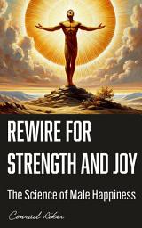 Icon image Rewire for Strength and Joy: The Science of Male Happiness