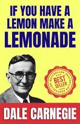 Icon image If You Have a Lemon Make a Lemonade: How to Stop worrying and Start Living by Dale Carnegie (Illustrated) :: How to Develop Self-Confidence And Influence People