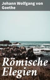 Icon image Römische Elegien: Verführerische Poesie und antike Schönheit: Ein Einblick in Goethes Romantik