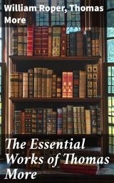 Icon image The Essential Works of Thomas More: Essays, Prayers, Poems, Letters & Biographies: Utopia, The History of King Richard III, Dialogue of Comfort Against Tribulation