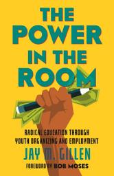 Icon image The Power in the Room: Radical Education Through Youth Organizing and Employment