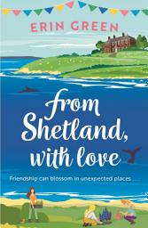 Icon image From Shetland, With Love: Friendship can blossom in unexpected places...a heartwarming and uplifting staycation treat of a read!