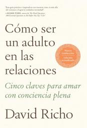 Icon image Cómo ser un adulto en las relaciones: Cinco claves para amar con conciencia plena / How to Be an Adult in Relationships