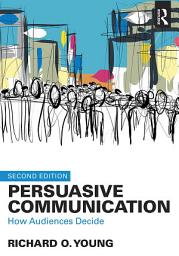 Icon image Persuasive Communication: How Audiences Decide, Edition 2