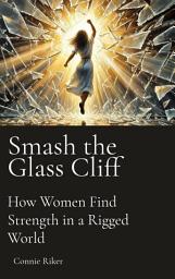 Icon image Smash the Glass Cliff: How Women Find Strength in a Rigged World