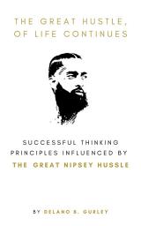 Icon image The Great Hustle, Of Life Continues:: Successful Thinking Principles Influenced by The Great Nipsey Hussle