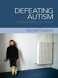 Icon image Defeating Autism: A Damaging Delusion