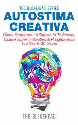 Icon image Autostima Creativa: Come Scatenare La Fiducia In Te Stesso, Essere Super Innovativo & Progettare La Tua Vita In 30 Giorni