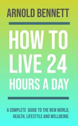 Icon image HOW TO LIVE ON 24 HOURS A DAY (English): HOW TO LIVE ON 24 HOURS A DAY (English) by Arnold Bennett: "Mastering Minutes: A Guide to Maximize Your Everyday Life"