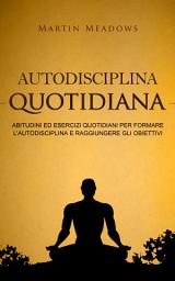 Icon image Autodisciplina quotidiana: Abitudini ed esercizi quotidiani per formare l'autodisciplina e raggiungere gli obiettivi