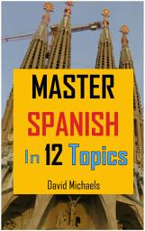 Icon image Master Spanish in 12 Topics: Over 170 intermediate words and phrases explained