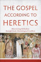 Icon image The Gospel according to Heretics: Discovering Orthodoxy through Early Christological Conflicts