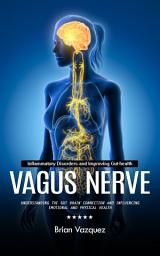 Icon image Vagus Nerve: Inflammatory Disorders and Improving Gut-health (Understanding the Gut Brain Connection and Influencing Emotional and Physical Health)