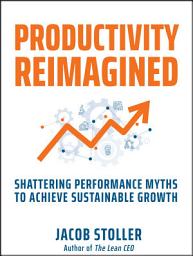 Icon image Productivity Reimagined: Shattering Performance Myths to Achieve Sustainable Growth