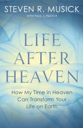 Icon image Life After Heaven: How My Time in Heaven Can Transform Your Life on Earth