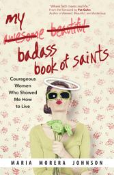 Icon image My Badass Book of Saints: Courageous Women Who Showed Me How to Live