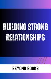 Icon image BUILDING STRONG RELATIONSHIPS: Building Strong Relationships by An L. Ponder: "Fostering Connections: A Comprehensive Guide to Nurturing Meaningful Relationships"