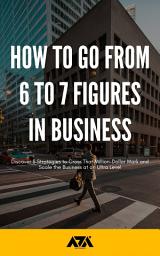 Icon image How to Go From 6 to 7 Figures in Business: Discover 3 Strategies to Cross That Million-Dollar Mark and Scale the Business at an Ultra Level