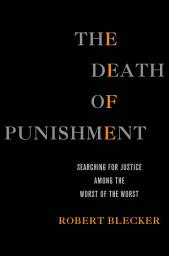 Icon image The Death of Punishment: Searching for Justice among the Worst of the Worst