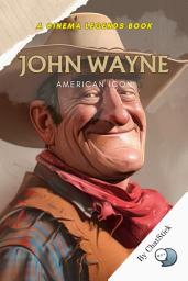 Icon image John Wayne: American Icon: A Definitive Portrait of The Duke: Tracing the Legendary Journey of Cinema's Quintessential American Hero