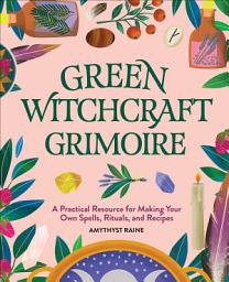 Icon image Green Witchcraft Grimoire: A Practical Resource for Making Your Own Spells, Rituals, and Recipes